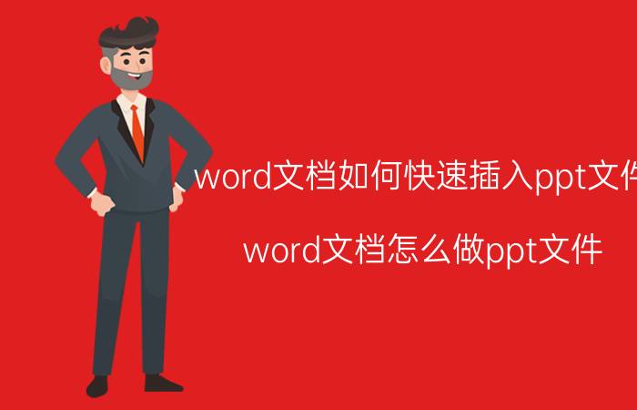 word文档如何快速插入ppt文件 word文档怎么做ppt文件？